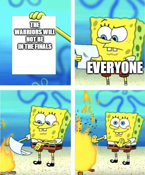 Spongebob Burning Paper | THE WARRIORS WILL NOT BE IN THE FINALS; EVERYONE | image tagged in spongebob burning paper | made w/ Imgflip meme maker