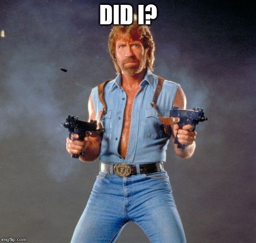 Chuck Norris Guns Meme | DID I? | image tagged in memes,chuck norris guns,chuck norris | made w/ Imgflip meme maker
