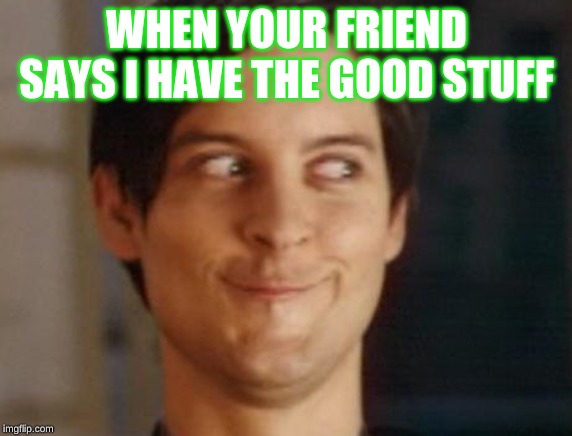 Spiderman Peter Parker | WHEN YOUR FRIEND SAYS I HAVE THE GOOD STUFF | image tagged in memes,spiderman peter parker | made w/ Imgflip meme maker