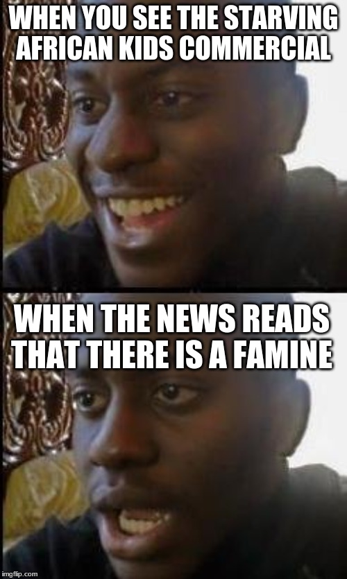 Disappointed Black Guy | WHEN YOU SEE THE STARVING AFRICAN KIDS COMMERCIAL; WHEN THE NEWS READS THAT THERE IS A FAMINE | image tagged in disappointed black guy | made w/ Imgflip meme maker