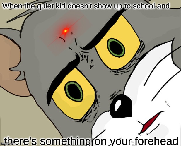 Unsettled Tom | When the quiet kid doesn't show up to school and; there's something on your forehead | image tagged in memes,unsettled tom | made w/ Imgflip meme maker
