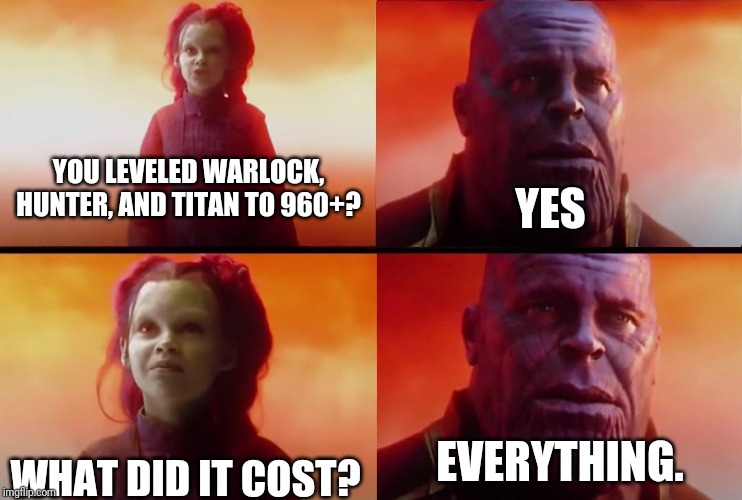 thanos what did it cost | YES; YOU LEVELED WARLOCK, HUNTER, AND TITAN TO 960+? WHAT DID IT COST? EVERYTHING. | image tagged in thanos what did it cost | made w/ Imgflip meme maker