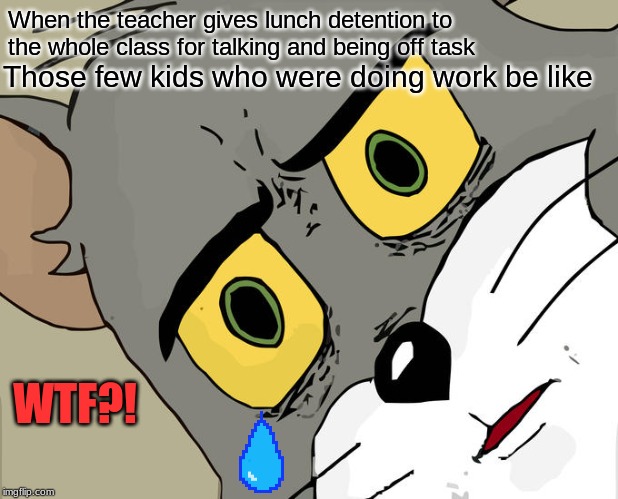 Unsettled Tom Meme | When the teacher gives lunch detention to the whole class for talking and being off task; Those few kids who were doing work be like; WTF?! | image tagged in memes,unsettled tom | made w/ Imgflip meme maker