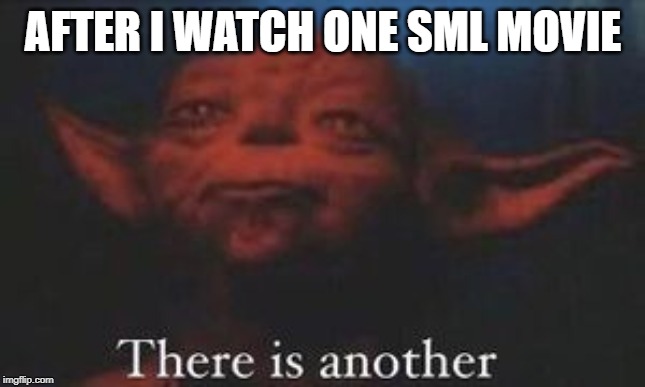 yoda there is another | AFTER I WATCH ONE SML MOVIE | image tagged in yoda there is another | made w/ Imgflip meme maker