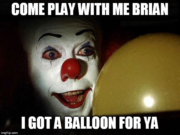 The it clown yellow balloon  | COME PLAY WITH ME BRIAN I GOT A BALLOON FOR YA | image tagged in the it clown yellow balloon | made w/ Imgflip meme maker