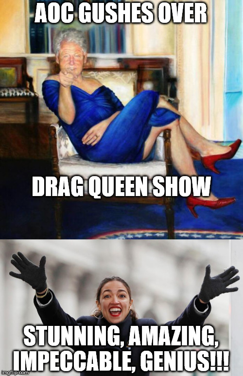 It takes so little to amuse her... | AOC GUSHES OVER; DRAG QUEEN SHOW; STUNNING, AMAZING, IMPECCABLE, GENIUS!!! | image tagged in slick willy bill clinton blue dress,aoc,drag queen,democratic party | made w/ Imgflip meme maker