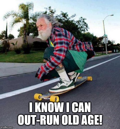 old guy on skateboard | I KNOW I CAN OUT-RUN OLD AGE! | image tagged in old guy on skateboard | made w/ Imgflip meme maker