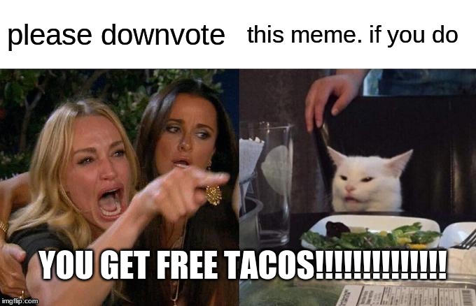 Woman Yelling At Cat Meme | please downvote; this meme. if you do; YOU GET FREE TACOS!!!!!!!!!!!!!! | image tagged in memes,woman yelling at cat | made w/ Imgflip meme maker