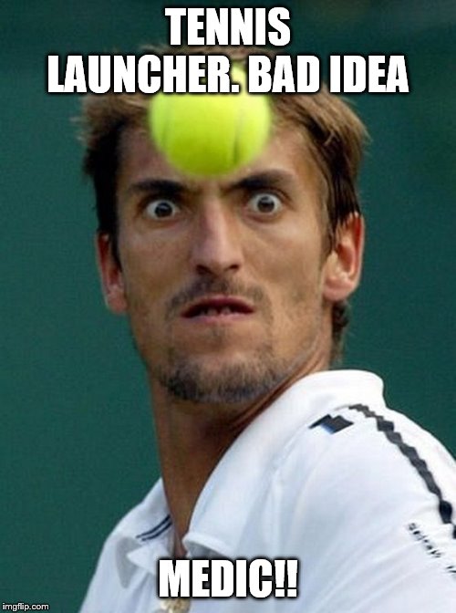 tennis head | TENNIS LAUNCHER. BAD IDEA; MEDIC!! | image tagged in tennis head | made w/ Imgflip meme maker