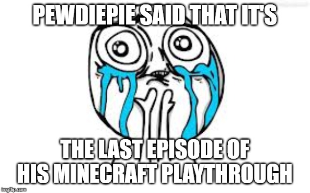 Crying Because Of Cute | PEWDIEPIE SAID THAT IT'S; THE LAST EPISODE OF HIS MINECRAFT PLAYTHROUGH | image tagged in memes,crying because of cute | made w/ Imgflip meme maker