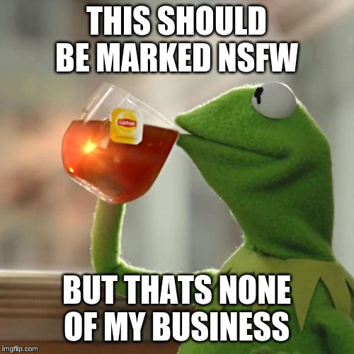 But That's None Of My Business Meme | THIS SHOULD BE MARKED NSFW BUT THATS NONE OF MY BUSINESS | image tagged in memes,but thats none of my business,kermit the frog | made w/ Imgflip meme maker