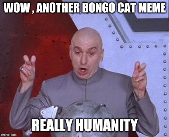 bongo cat is dead | WOW , ANOTHER BONGO CAT MEME; REALLY HUMANITY | image tagged in memes,dr evil laser | made w/ Imgflip meme maker