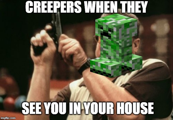 Am I The Only One Around Here | CREEPERS WHEN THEY; SEE YOU IN YOUR HOUSE | image tagged in memes,am i the only one around here | made w/ Imgflip meme maker