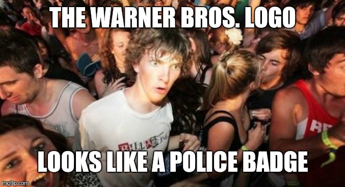 You can't deny that. | THE WARNER BROS. LOGO; LOOKS LIKE A POLICE BADGE | image tagged in memes,sudden clarity clarence,warner bros | made w/ Imgflip meme maker