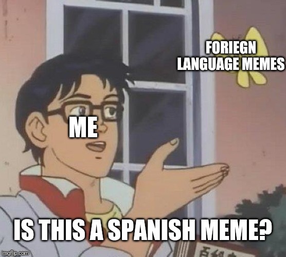 Is This A Pigeon Meme | FORIEGN LANGUAGE MEMES; ME; IS THIS A SPANISH MEME? | image tagged in memes,is this a pigeon | made w/ Imgflip meme maker