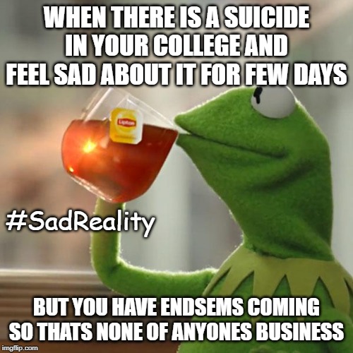 But That's None Of My Business | WHEN THERE IS A SUICIDE IN YOUR COLLEGE AND FEEL SAD ABOUT IT FOR FEW DAYS; #SadReality; BUT YOU HAVE ENDSEMS COMING SO THATS NONE OF ANYONES BUSINESS | image tagged in memes,but thats none of my business,kermit the frog | made w/ Imgflip meme maker