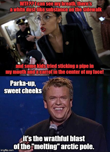 The Weather Channel Presents: AOC on Ice | WTF?? I can see my breath, there's a white dust-like substance on the sidewalk; and some kids tried sticking a pipe in my mouth and a carrot in the center of my face! Parka-up, sweet cheeks; it's the wrathful blast of the "melting" arctic pole. | image tagged in aoc complains,alexandria ocasio-cortez,ron white,winter,climate change,the arctic disputes your politics | made w/ Imgflip meme maker