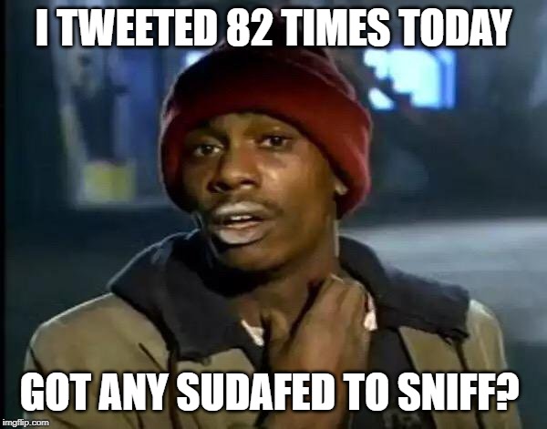 Y'all Got Any More Of That | I TWEETED 82 TIMES TODAY; GOT ANY SUDAFED TO SNIFF? | image tagged in memes,y'all got any more of that | made w/ Imgflip meme maker