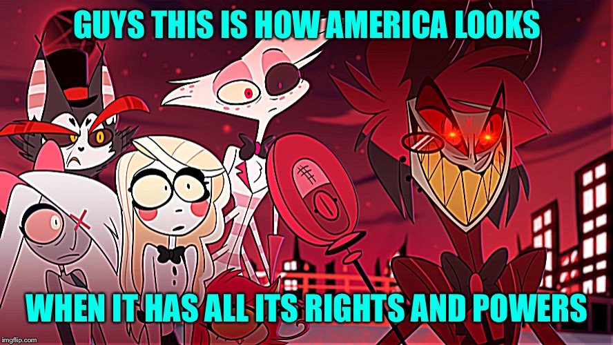 Hazbin Hotel Shock and Confusion | GUYS THIS IS HOW AMERICA LOOKS; WHEN IT HAS ALL ITS RIGHTS AND POWERS | image tagged in hazbin hotel shock and confusion | made w/ Imgflip meme maker