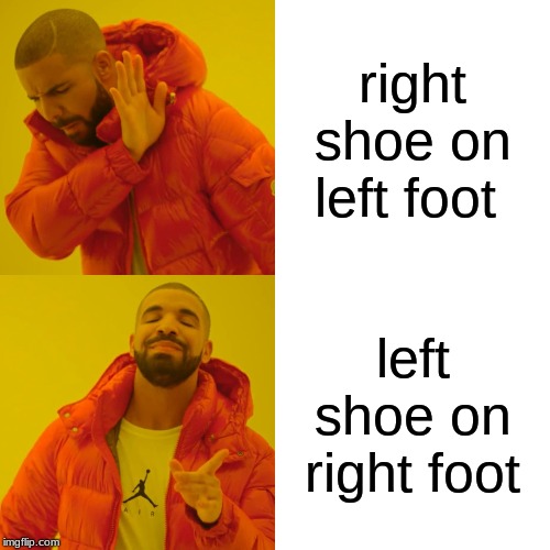 Drake Hotline Bling | right shoe on left foot; left shoe on right foot | image tagged in memes,drake hotline bling | made w/ Imgflip meme maker