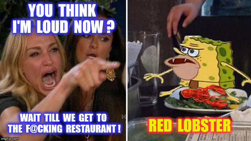 YOU  THINK  I'M  LOUD  NOW ? WAIT  TILL  WE  GET  TO  THE  F@CKING  RESTAURANT ! RED  LOBSTER | made w/ Imgflip meme maker