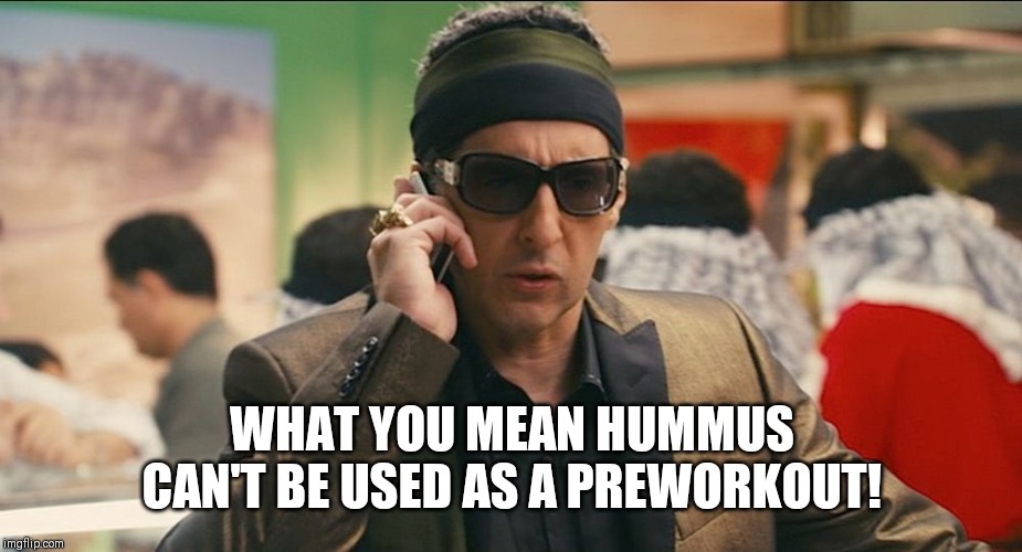 zohan phantom no | WHAT YOU MEAN HUMMUS CAN'T BE USED AS A PREWORKOUT! | image tagged in zohan phantom no | made w/ Imgflip meme maker