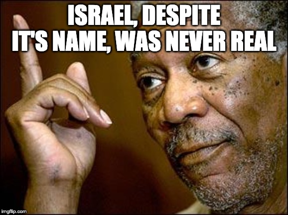 This Morgan Freeman | ISRAEL, DESPITE IT'S NAME, WAS NEVER REAL | image tagged in this morgan freeman | made w/ Imgflip meme maker