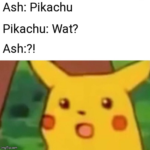 Surprised Pikachu | Ash: Pikachu; Pikachu: Wat? Ash:?! | image tagged in memes,surprised pikachu | made w/ Imgflip meme maker