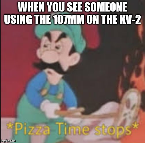 107 mm | WHEN YOU SEE SOMEONE USING THE 107MM ON THE KV-2 | image tagged in pizza time stops | made w/ Imgflip meme maker