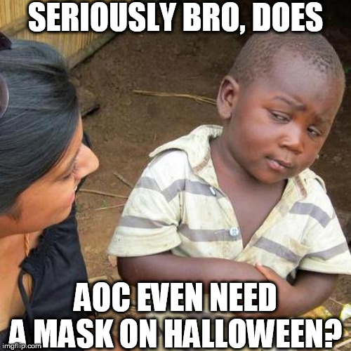 Third World Skeptical Kid Meme | SERIOUSLY BRO, DOES AOC EVEN NEED A MASK ON HALLOWEEN? | image tagged in memes,third world skeptical kid | made w/ Imgflip meme maker