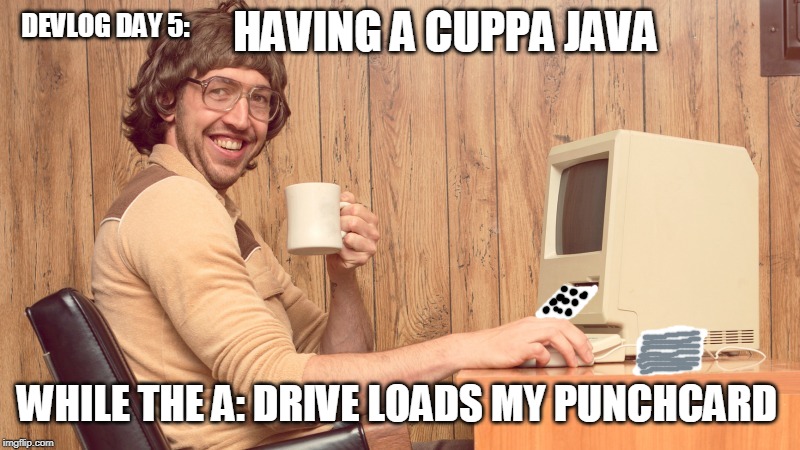 punching in | HAVING A CUPPA JAVA; DEVLOG DAY 5:; WHILE THE A: DRIVE LOADS MY PUNCHCARD | image tagged in goofy working man,nerd,computer,java,funny | made w/ Imgflip meme maker