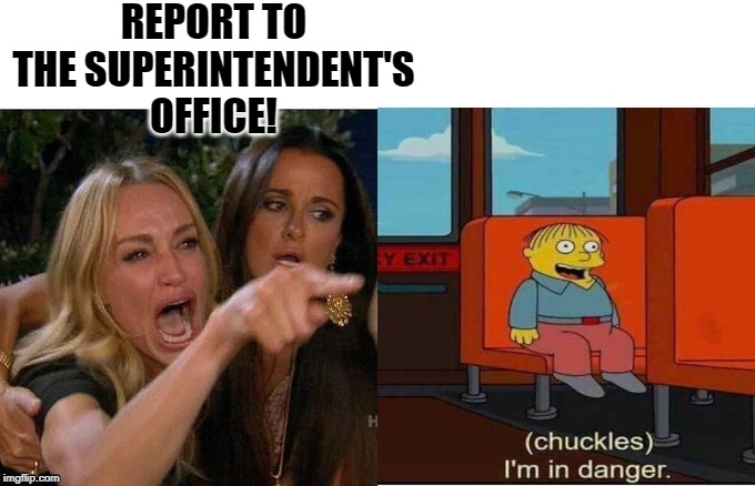 REPORT TO THE SUPERINTENDENT'S OFFICE! | made w/ Imgflip meme maker