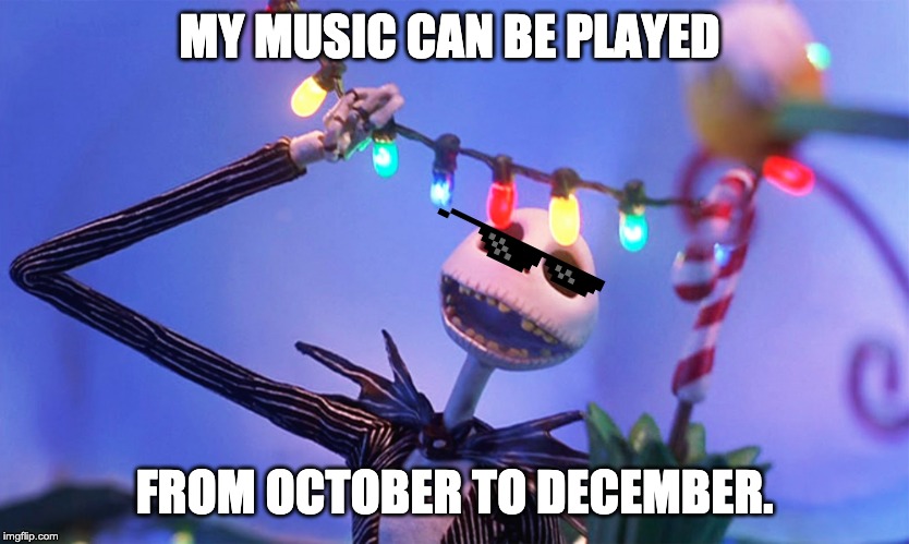 Nightmare before Christmas | MY MUSIC CAN BE PLAYED; FROM OCTOBER TO DECEMBER. | image tagged in nightmare before christmas | made w/ Imgflip meme maker