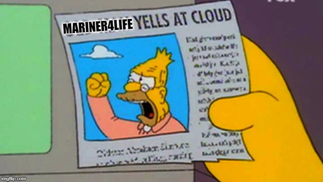 Old man yells at cloud | MARINER4LIFE | image tagged in old man yells at cloud | made w/ Imgflip meme maker