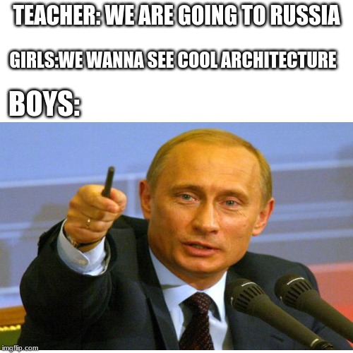 TEACHER: WE ARE GOING TO RUSSIA; GIRLS:WE WANNA SEE COOL ARCHITECTURE; BOYS: | image tagged in memes,russia,field trip,architecture,funny | made w/ Imgflip meme maker