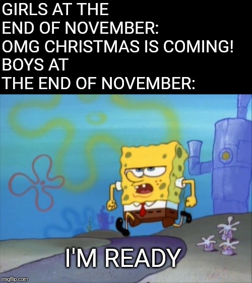NNN | GIRLS AT THE END OF NOVEMBER: OMG CHRISTMAS IS COMING!
BOYS AT THE END OF NOVEMBER:; I'M READY | image tagged in no nut november,spongebob | made w/ Imgflip meme maker