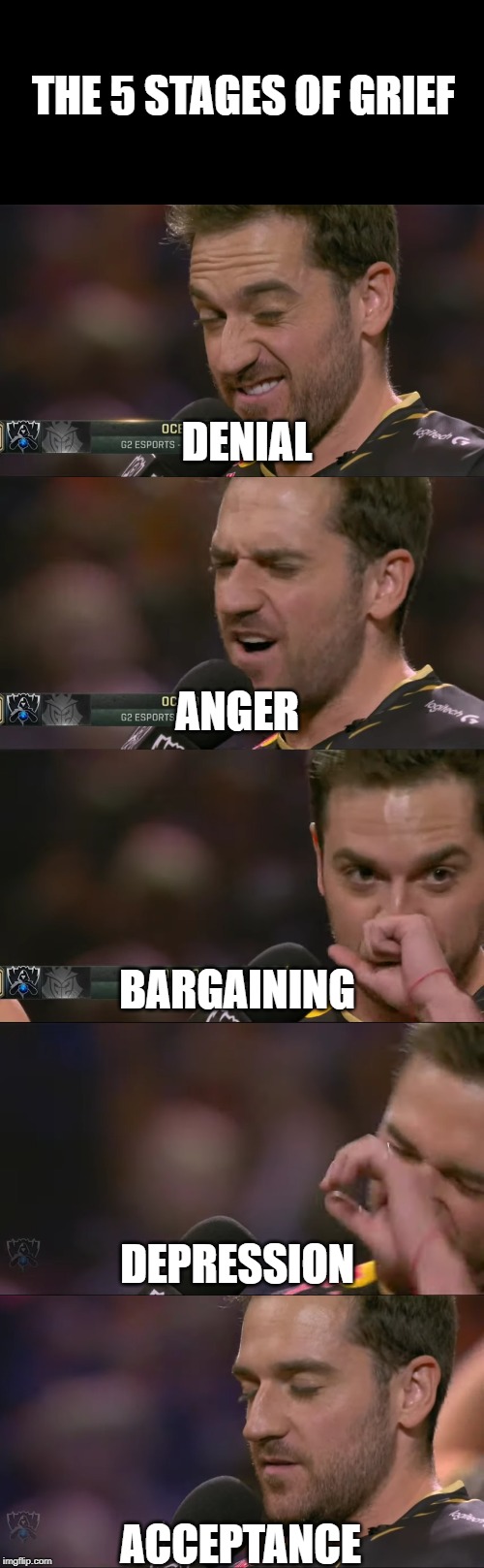 The 5 stages of grief by Ocelote | THE 5 STAGES OF GRIEF; DENIAL; ANGER; BARGAINING; DEPRESSION; ACCEPTANCE | image tagged in ocelote,worlds 2019,g2 esports,g2,the 5 stages of grief,denial | made w/ Imgflip meme maker