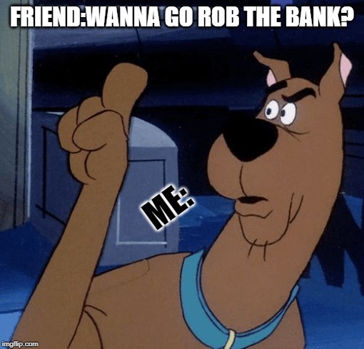 Scooby Doo Saying No | FRIEND:WANNA GO ROB THE BANK? ME: | image tagged in scooby doo saying no | made w/ Imgflip meme maker