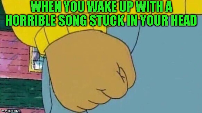 Uptown girl? What the hell brain! | WHEN YOU WAKE UP WITH A HORRIBLE SONG STUCK IN YOUR HEAD | image tagged in memes,arthur fist | made w/ Imgflip meme maker
