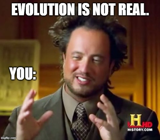Ancient Aliens | EVOLUTION IS NOT REAL. YOU: | image tagged in memes,ancient aliens | made w/ Imgflip meme maker