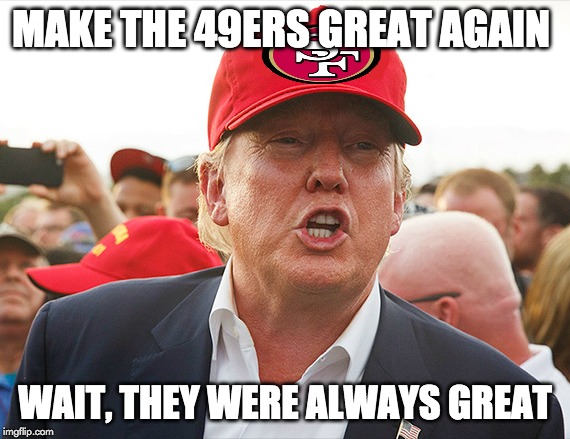 Make the 49ers great again | MAKE THE 49ERS GREAT AGAIN; WAIT, THEY WERE ALWAYS GREAT | image tagged in make the 49ers great again | made w/ Imgflip meme maker