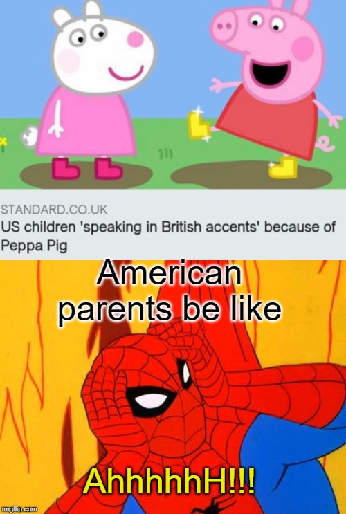 ahh | American parents be like; AhhhhhH!!! | image tagged in holy shit that bitch is crazy spiderman 1967 meme,memes,funny,american,ahhhhh,peppa pig | made w/ Imgflip meme maker