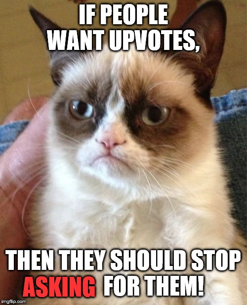 Grumpy Cat Meme | IF PEOPLE WANT UPVOTES, THEN THEY SHOULD STOP               FOR THEM! ASKING | image tagged in memes,grumpy cat | made w/ Imgflip meme maker