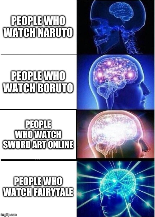 Expanding Brain | PEOPLE WHO WATCH NARUTO; PEOPLE WHO WATCH BORUTO; PEOPLE WHO WATCH SWORD ART ONLINE; PEOPLE WHO WATCH FAIRYTALE | image tagged in memes,expanding brain | made w/ Imgflip meme maker