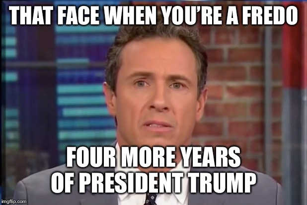 Fredo Chris Cuomo | THAT FACE WHEN YOU’RE A FREDO; FOUR MORE YEARS OF PRESIDENT TRUMP | image tagged in fredo chris cuomo | made w/ Imgflip meme maker