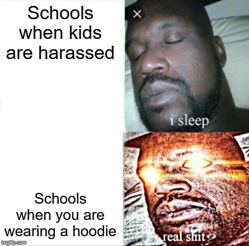 Sleeping Shaq | Schools when kids are harassed; Schools when you are wearing a hoodie | image tagged in memes,sleeping shaq | made w/ Imgflip meme maker