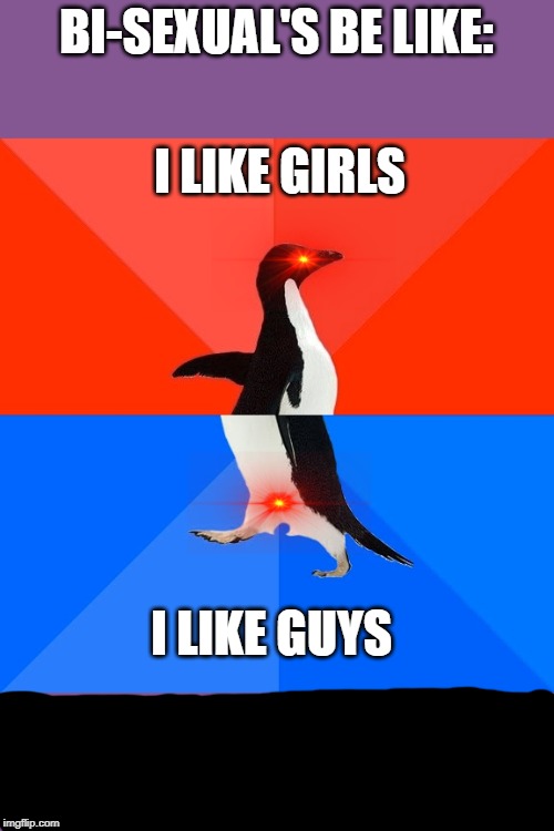 Socially Awesome Awkward Penguin | BI-SEXUAL'S BE LIKE:; I LIKE GIRLS; I LIKE GUYS | image tagged in memes,socially awesome awkward penguin | made w/ Imgflip meme maker