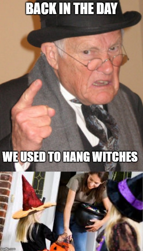 The Hunt Begins! |  BACK IN THE DAY; WE USED TO HANG WITCHES | image tagged in memes,back in my day,funny,old man,scrooge | made w/ Imgflip meme maker