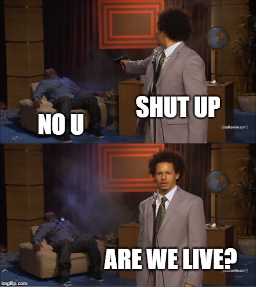 Who Killed Hannibal Meme | SHUT UP; NO U; ARE WE LIVE? | image tagged in memes,who killed hannibal | made w/ Imgflip meme maker