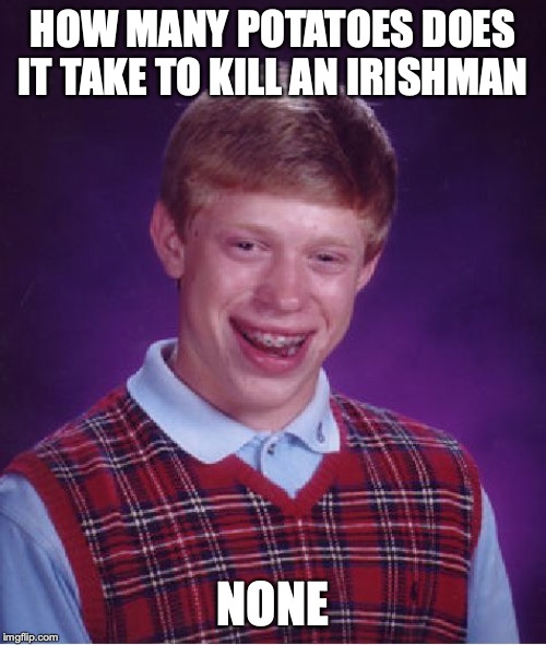 Bad Luck Brian | HOW MANY POTATOES DOES IT TAKE TO KILL AN IRISHMAN; NONE | image tagged in memes,bad luck brian | made w/ Imgflip meme maker